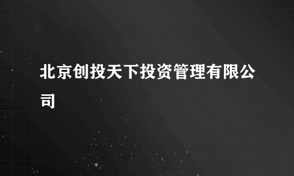 北京创投天下投资管理有限公司