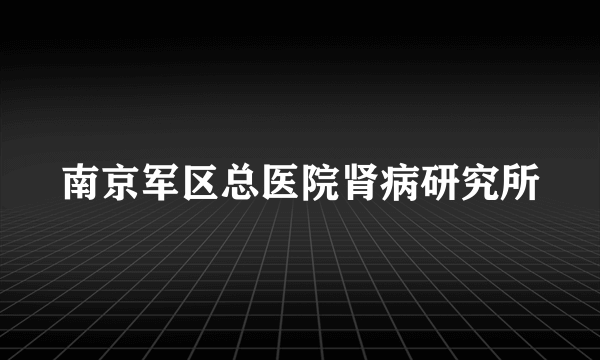 南京军区总医院肾病研究所