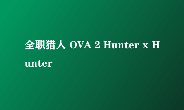 全职猎人 OVA 2 Hunter x Hunter