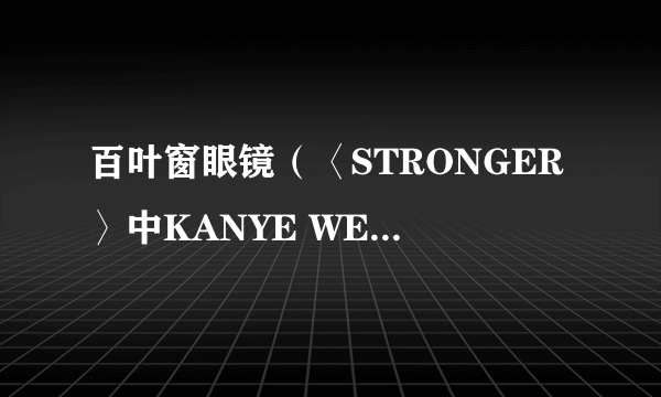 百叶窗眼镜（〈STRONGER〉中KANYE WEST戴的白色「百叶镜」）