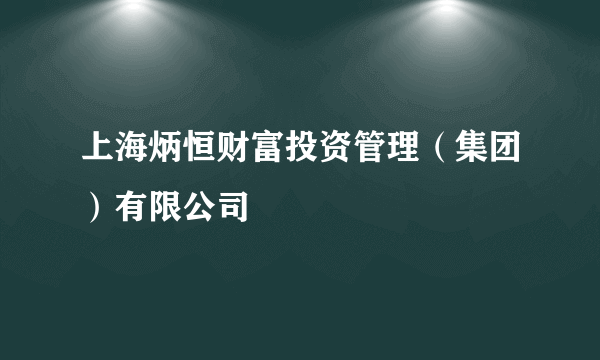 上海炳恒财富投资管理（集团）有限公司