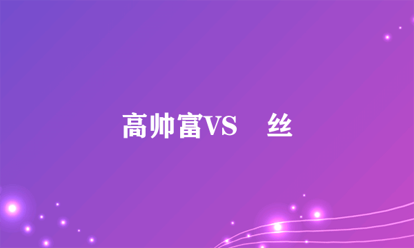 高帅富VS屌丝