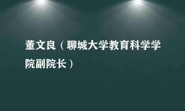 董文良（聊城大学教育科学学院副院长）