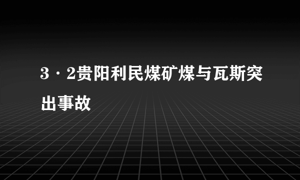 3·2贵阳利民煤矿煤与瓦斯突出事故