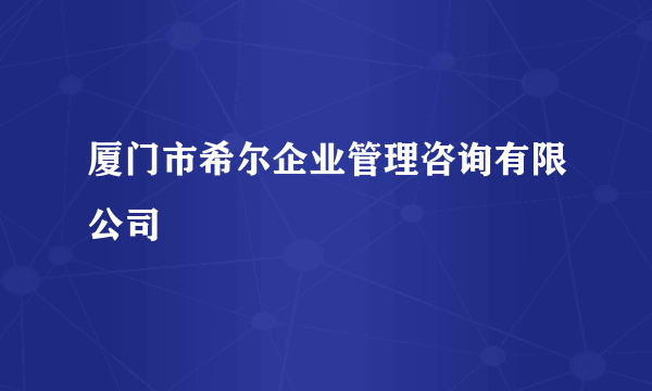 厦门市希尔企业管理咨询有限公司