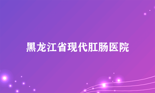 黑龙江省现代肛肠医院