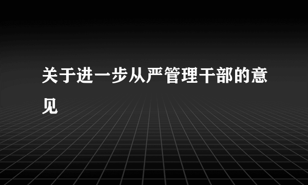 关于进一步从严管理干部的意见