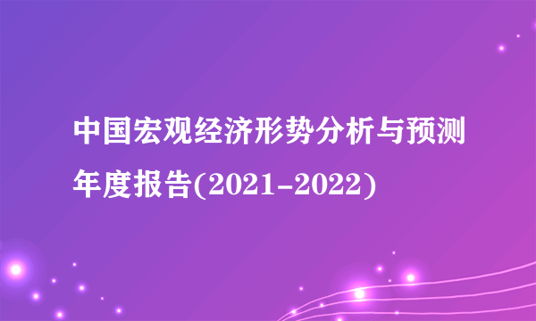 中国宏观经济形势分析与预测年度报告(2021-2022)