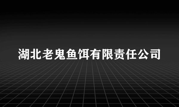 湖北老鬼鱼饵有限责任公司