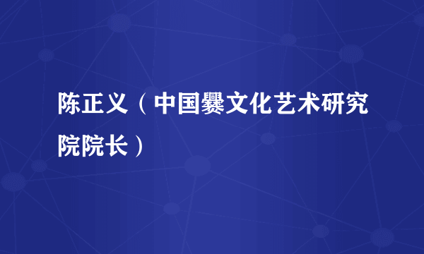 陈正义（中国爨文化艺术研究院院长）