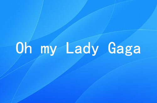 oh my lady gaga