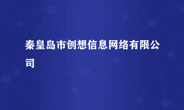 秦皇岛市创想信息网络有限公司