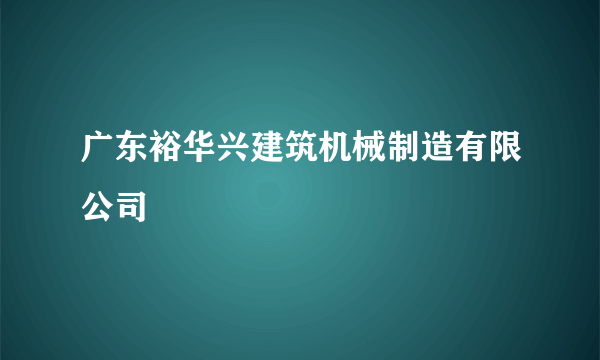 广东裕华兴建筑机械制造有限公司