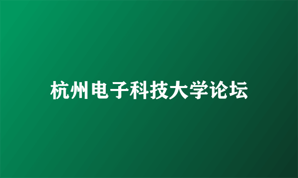 杭州电子科技大学论坛