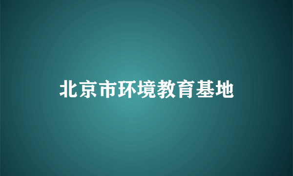 北京市环境教育基地