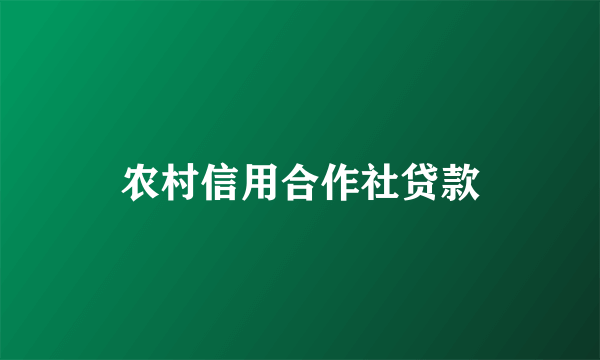 农村信用合作社贷款