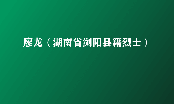 廖龙（湖南省浏阳县籍烈士）