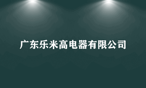 广东乐米高电器有限公司