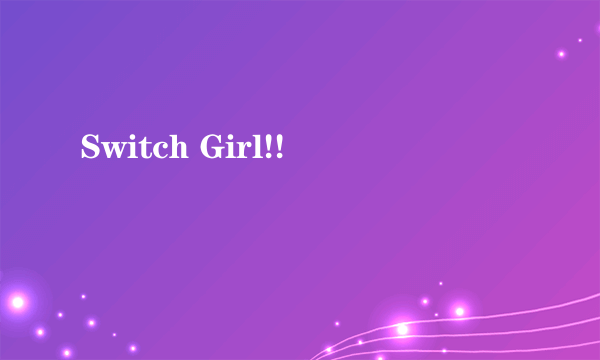 Switch Girl!!