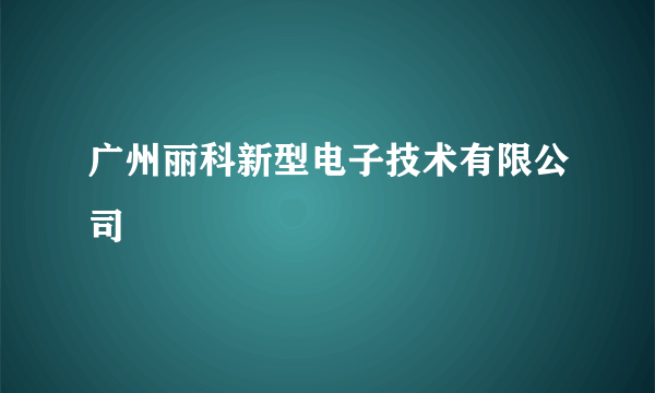 广州丽科新型电子技术有限公司