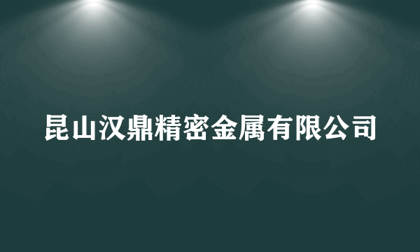 昆山汉鼎精密金属有限公司