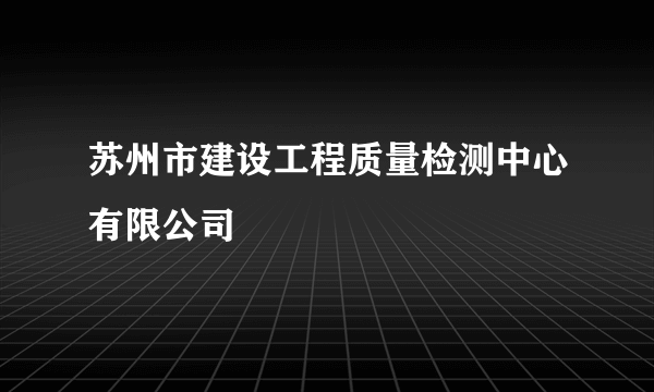 苏州市建设工程质量检测中心有限公司