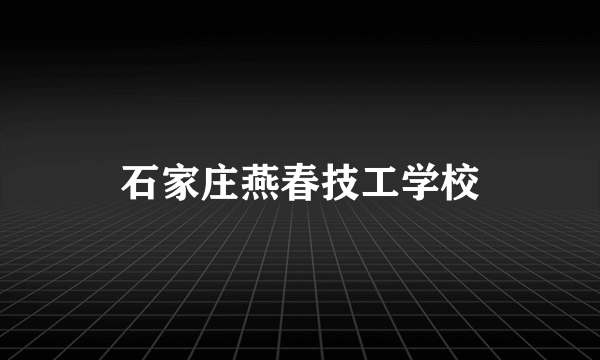 石家庄燕春技工学校