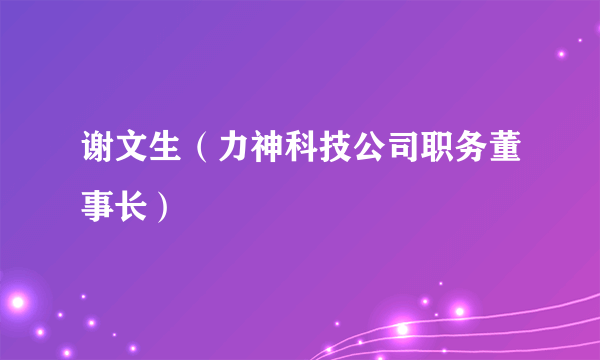 谢文生（力神科技公司职务董事长）