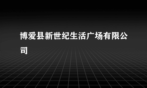 博爱县新世纪生活广场有限公司