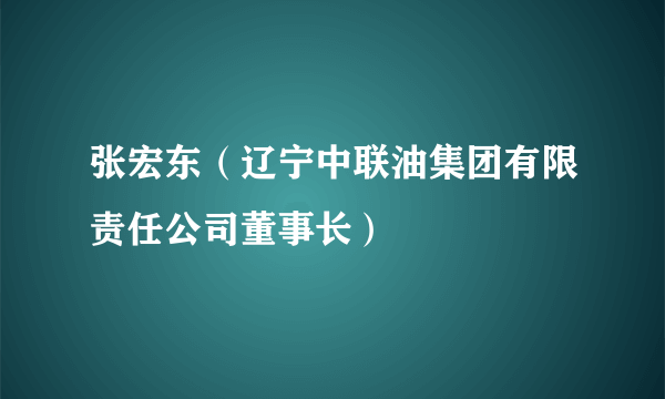 张宏东（辽宁中联油集团有限责任公司董事长）