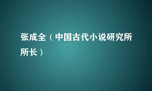 张成全（中国古代小说研究所所长）