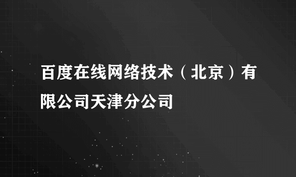 百度在线网络技术（北京）有限公司天津分公司