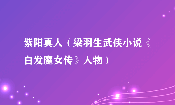 紫阳真人（梁羽生武侠小说《白发魔女传》人物）