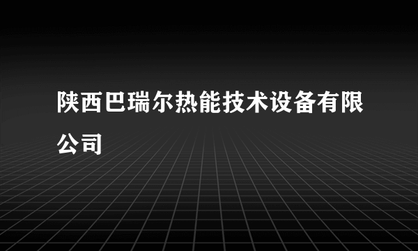 陕西巴瑞尔热能技术设备有限公司