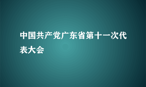 中国共产党广东省第十一次代表大会