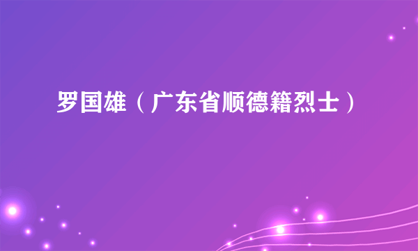 罗国雄（广东省顺德籍烈士）