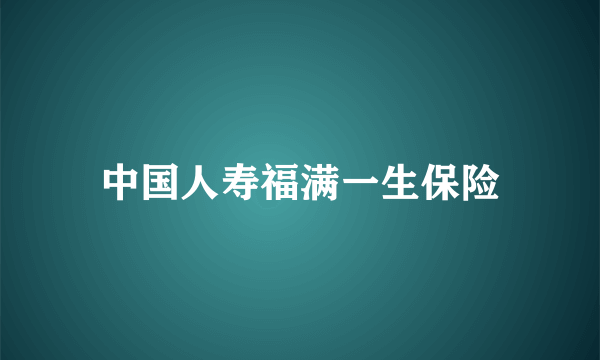 中国人寿福满一生保险