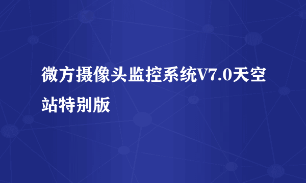 微方摄像头监控系统V7.0天空站特别版