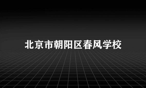 北京市朝阳区春风学校