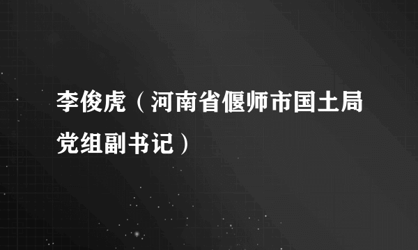 李俊虎（河南省偃师市国土局党组副书记）