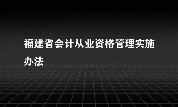 福建省会计从业资格管理实施办法