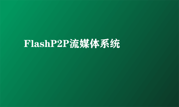 FlashP2P流媒体系统