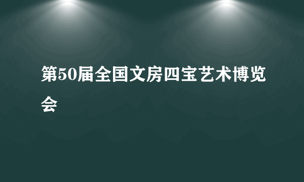 第50届全国文房四宝艺术博览会