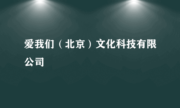 爱我们（北京）文化科技有限公司