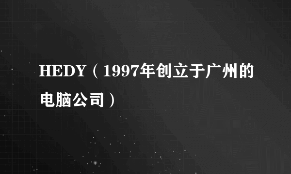 HEDY（1997年创立于广州的电脑公司）