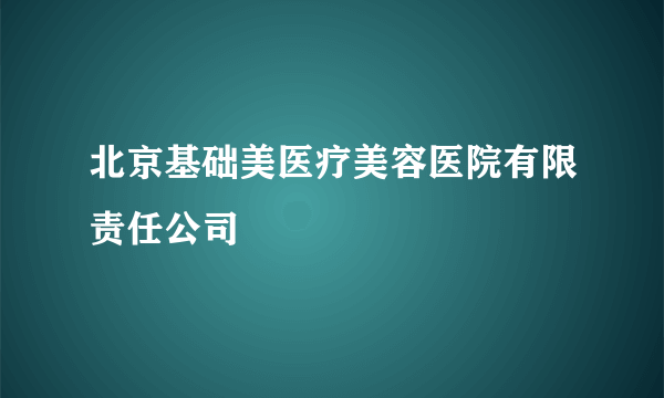 北京基础美医疗美容医院有限责任公司