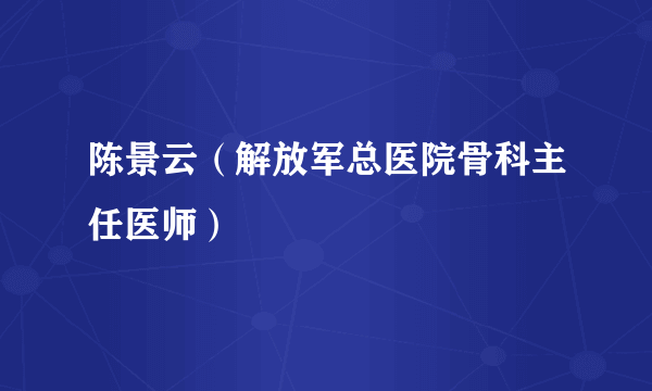 陈景云（解放军总医院骨科主任医师）