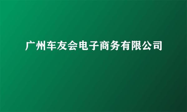 广州车友会电子商务有限公司