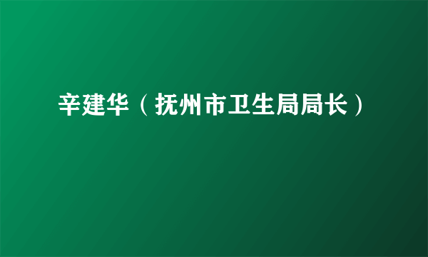 辛建华（抚州市卫生局局长）