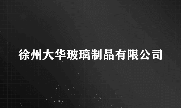 徐州大华玻璃制品有限公司